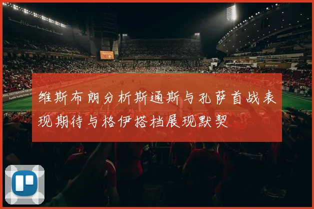 维斯布朗分析斯通斯与孔萨首战表现期待与格伊搭档展现默契