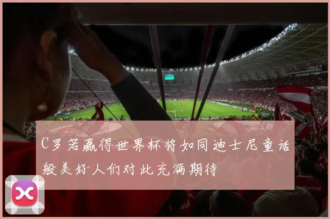 C罗若赢得世界杯将如同迪士尼童话般美好人们对此充满期待