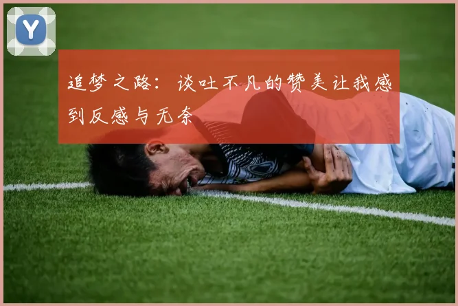 追梦之路：谈吐不凡的赞美让我感到反感与无奈