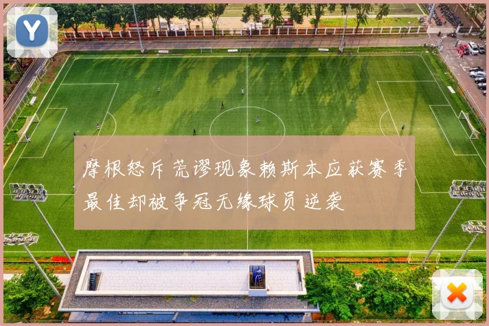 摩根怒斥荒谬现象赖斯本应获赛季最佳却被争冠无缘球员逆袭