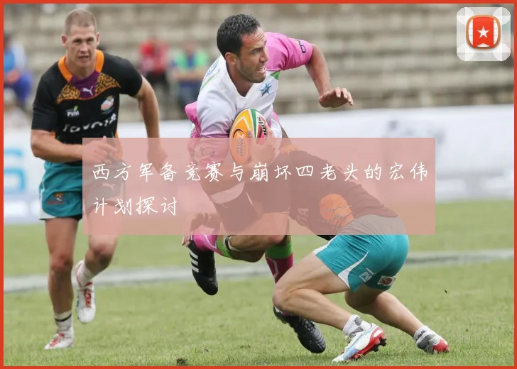 西方军备竞赛与崩坏四老头的宏伟计划探讨